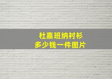 杜嘉班纳衬衫多少钱一件图片