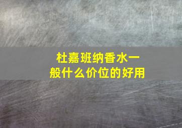 杜嘉班纳香水一般什么价位的好用