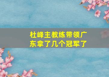 杜峰主教练带领广东拿了几个冠军了