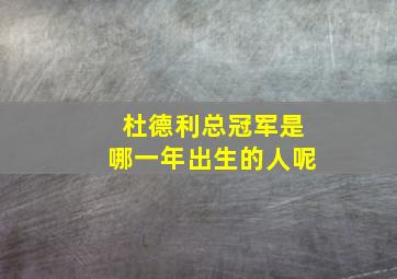 杜德利总冠军是哪一年出生的人呢