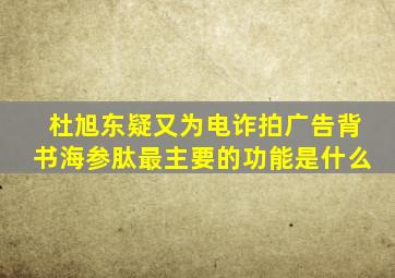 杜旭东疑又为电诈拍广告背书海参肽最主要的功能是什么