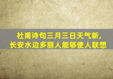 杜甫诗句三月三日天气新,长安水边多丽人能够使人联想