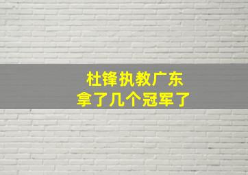 杜锋执教广东拿了几个冠军了