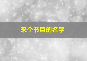 来个节目的名字