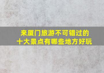 来厦门旅游不可错过的十大景点有哪些地方好玩