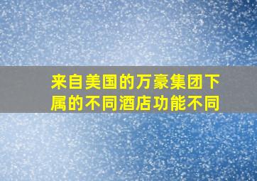 来自美国的万豪集团下属的不同酒店功能不同