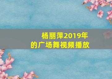 杨丽萍2019年的广场舞视频播放