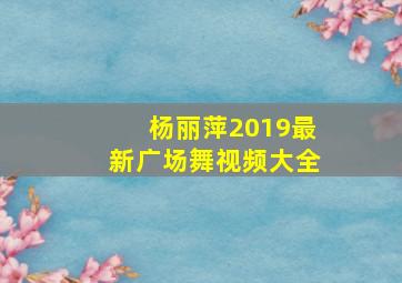 杨丽萍2019最新广场舞视频大全