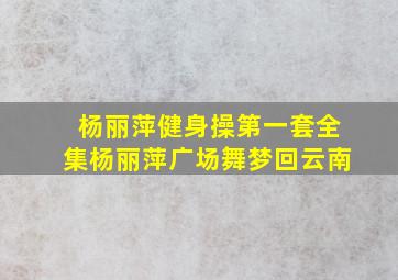 杨丽萍健身操第一套全集杨丽萍广场舞梦回云南