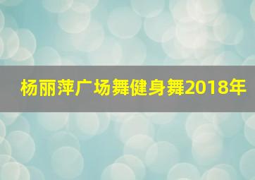 杨丽萍广场舞健身舞2018年