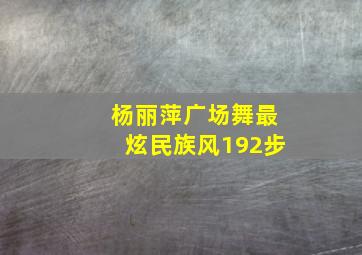 杨丽萍广场舞最炫民族风192步