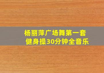 杨丽萍广场舞第一套健身操30分钟全音乐