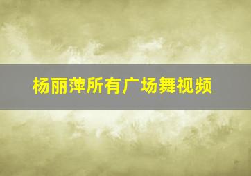 杨丽萍所有广场舞视频