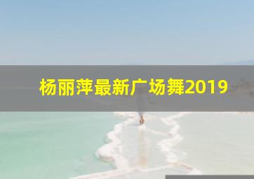 杨丽萍最新广场舞2019