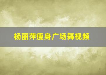 杨丽萍瘦身广场舞视频