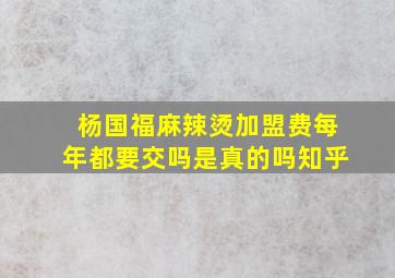 杨国福麻辣烫加盟费每年都要交吗是真的吗知乎