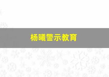 杨曦警示教育