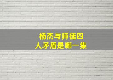 杨杰与师徒四人矛盾是哪一集