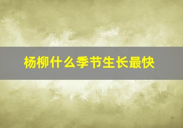 杨柳什么季节生长最快