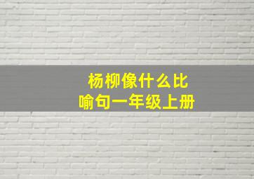 杨柳像什么比喻句一年级上册