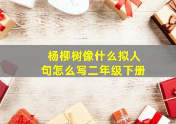 杨柳树像什么拟人句怎么写二年级下册