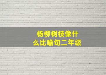 杨柳树枝像什么比喻句二年级