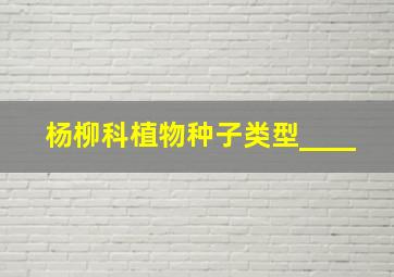 杨柳科植物种子类型____