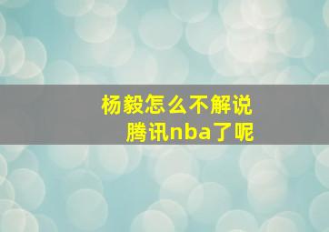 杨毅怎么不解说腾讯nba了呢