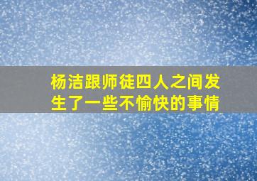 杨洁跟师徒四人之间发生了一些不愉快的事情