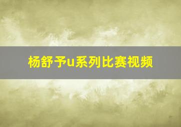 杨舒予u系列比赛视频