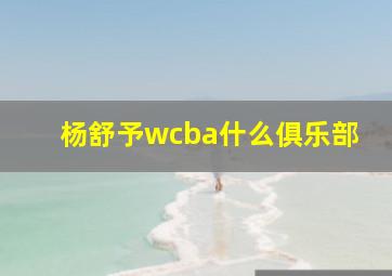 杨舒予wcba什么俱乐部