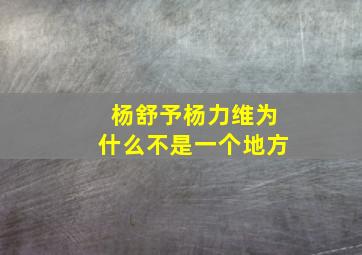 杨舒予杨力维为什么不是一个地方