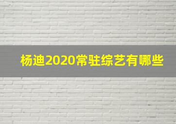 杨迪2020常驻综艺有哪些