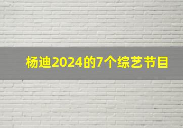 杨迪2024的7个综艺节目