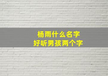 杨雨什么名字好听男孩两个字