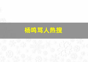 杨鸣骂人热搜