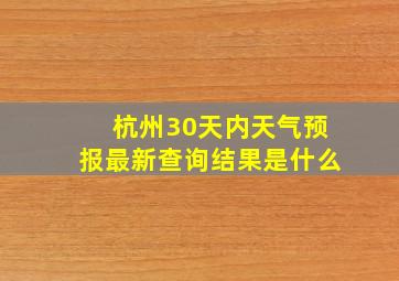 杭州30天内天气预报最新查询结果是什么