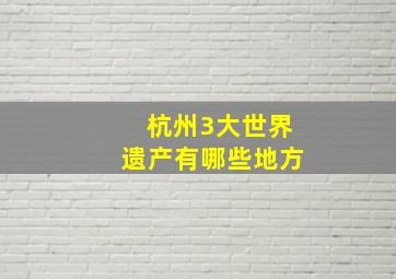 杭州3大世界遗产有哪些地方