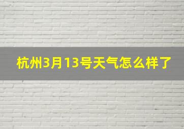 杭州3月13号天气怎么样了