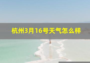 杭州3月16号天气怎么样