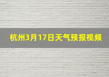 杭州3月17日天气预报视频