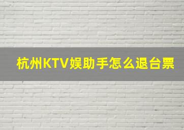 杭州KTV娱助手怎么退台票