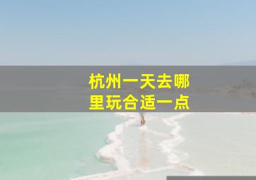 杭州一天去哪里玩合适一点