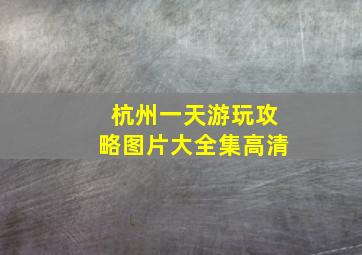 杭州一天游玩攻略图片大全集高清