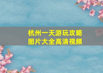 杭州一天游玩攻略图片大全高清视频