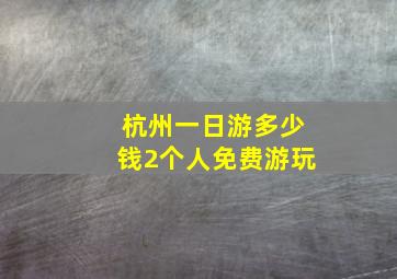 杭州一日游多少钱2个人免费游玩