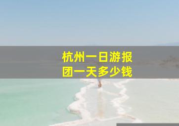 杭州一日游报团一天多少钱