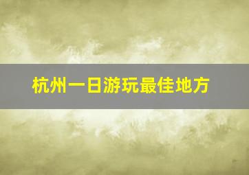 杭州一日游玩最佳地方