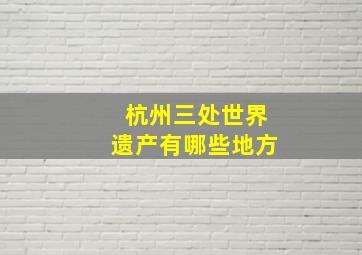 杭州三处世界遗产有哪些地方