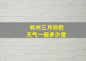 杭州三月份的天气一般多少度